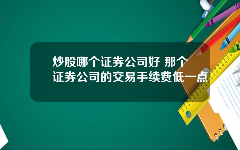 炒股哪个证券公司好 那个证券公司的交易手续费低一点